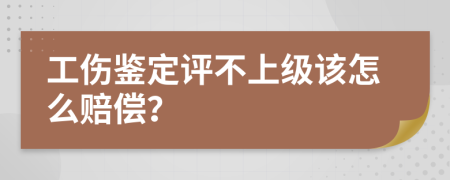 工伤鉴定评不上级该怎么赔偿？