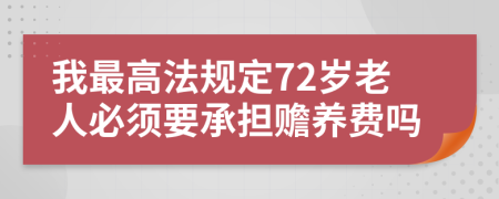 我最高法规定72岁老人必须要承担赡养费吗