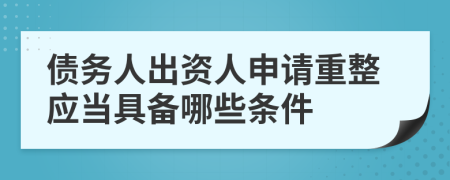 债务人出资人申请重整应当具备哪些条件