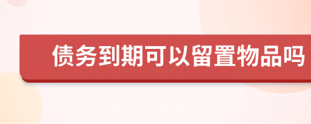 债务到期可以留置物品吗