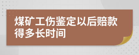 煤矿工伤鉴定以后赔款得多长时间