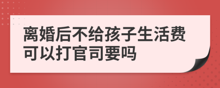 离婚后不给孩子生活费可以打官司要吗