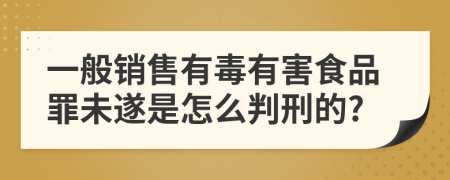 一般销售有毒有害食品罪未遂是怎么判刑的?