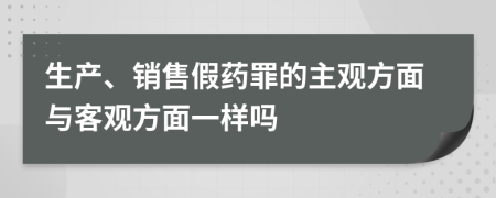 生产、销售假药罪的主观方面与客观方面一样吗