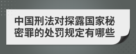 中国刑法对探露国家秘密罪的处罚规定有哪些