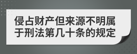 侵占财产但来源不明属于刑法第几十条的规定