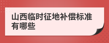 山西临时征地补偿标准有哪些