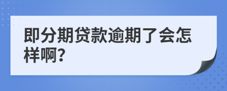 即分期贷款逾期了会怎样啊？