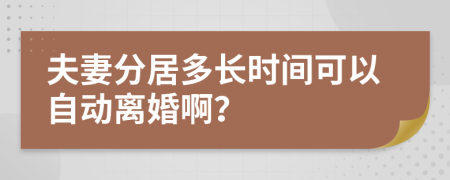 夫妻分居多长时间可以自动离婚啊？