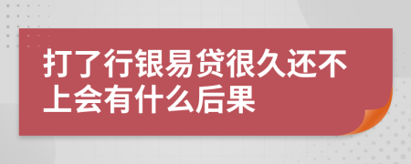 打了行银易贷很久还不上会有什么后果