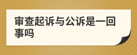 审查起诉与公诉是一回事吗