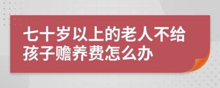 七十岁以上的老人不给孩子赡养费怎么办