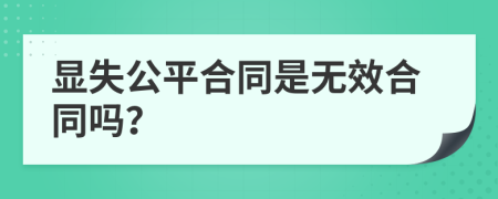 显失公平合同是无效合同吗？