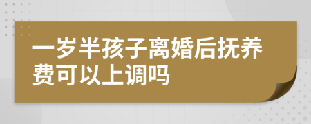 一岁半孩子离婚后抚养费可以上调吗