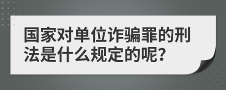 国家对单位诈骗罪的刑法是什么规定的呢？