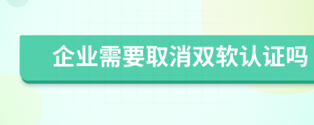 企业需要取消双软认证吗