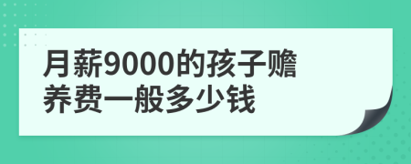 月薪9000的孩子赡养费一般多少钱