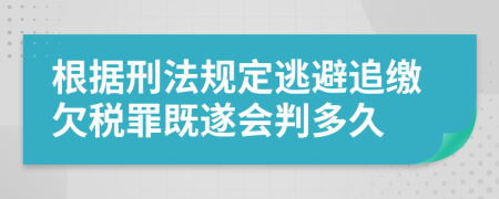 根据刑法规定逃避追缴欠税罪既遂会判多久