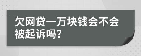 欠网贷一万块钱会不会被起诉吗？