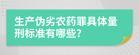 生产伪劣农药罪具体量刑标准有哪些？