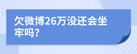 欠微博26万没还会坐牢吗？