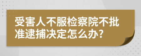 受害人不服检察院不批准逮捕决定怎么办?