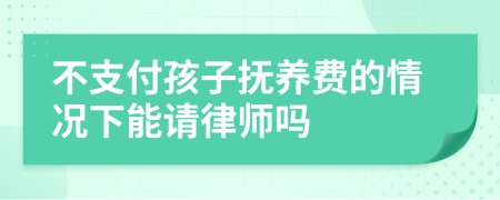 不支付孩子抚养费的情况下能请律师吗