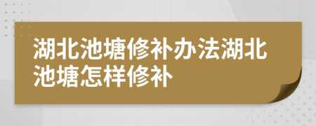 湖北池塘修补办法湖北池塘怎样修补