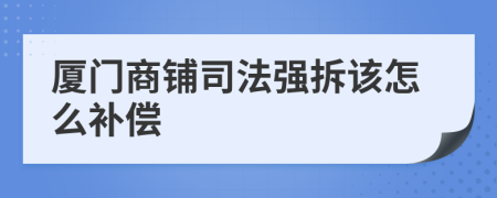 厦门商铺司法强拆该怎么补偿