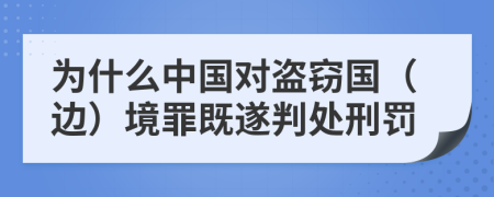 为什么中国对盗窃国（边）境罪既遂判处刑罚