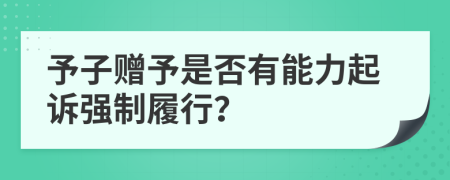 予子赠予是否有能力起诉强制履行？
