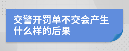 交警开罚单不交会产生什么样的后果