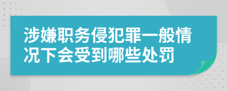 涉嫌职务侵犯罪一般情况下会受到哪些处罚