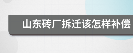 山东砖厂拆迁该怎样补偿