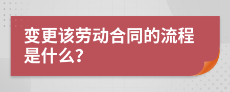 变更该劳动合同的流程是什么？