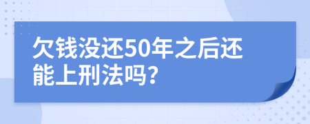 欠钱没还50年之后还能上刑法吗？