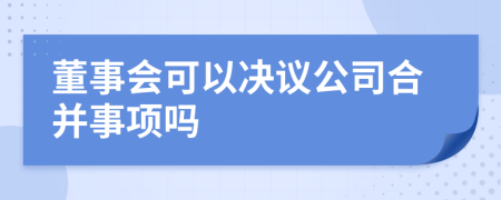 董事会可以决议公司合并事项吗