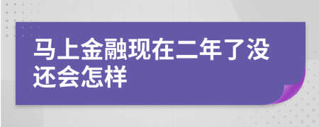 马上金融现在二年了没还会怎样