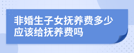 非婚生子女抚养费多少应该给抚养费吗