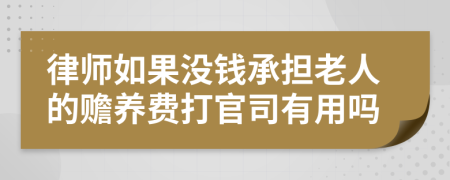 律师如果没钱承担老人的赡养费打官司有用吗