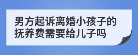 男方起诉离婚小孩子的抚养费需要给儿子吗