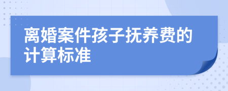 离婚案件孩子抚养费的计算标准