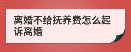 离婚不给抚养费怎么起诉离婚