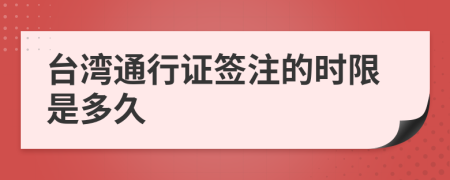 台湾通行证签注的时限是多久