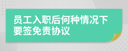 员工入职后何种情况下要签免责协议