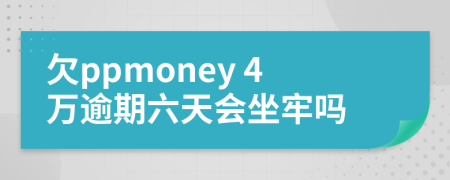 欠ppmoney 4万逾期六天会坐牢吗