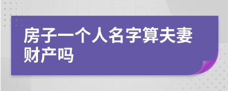 房子一个人名字算夫妻财产吗