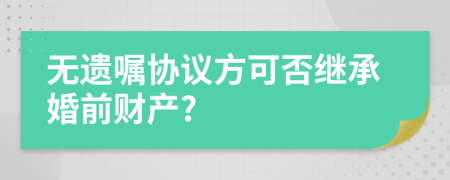 无遗嘱协议方可否继承婚前财产?