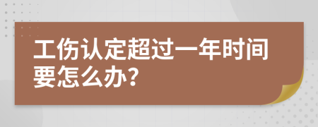 工伤认定超过一年时间要怎么办？