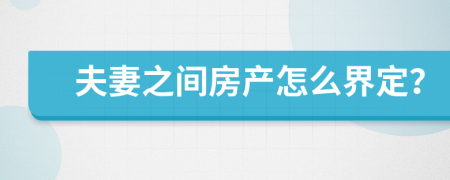 夫妻之间房产怎么界定？